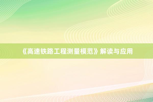 《高速铁路工程测量模范》解读与应用