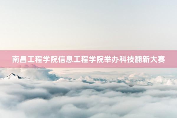南昌工程学院信息工程学院举办科技翻新大赛