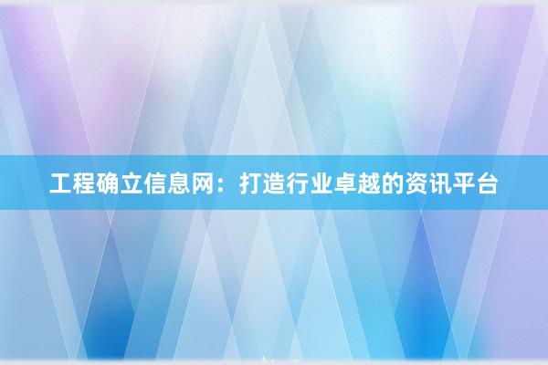 工程确立信息网：打造行业卓越的资讯平台
