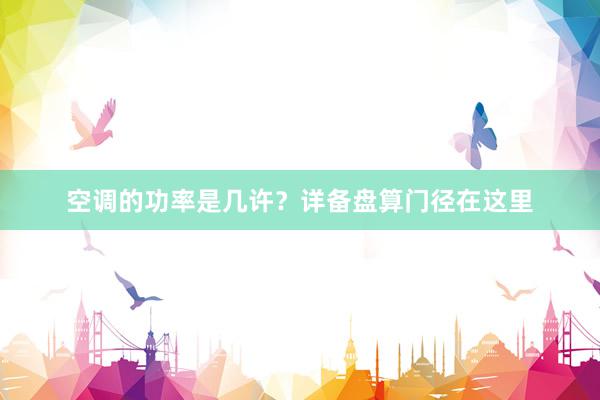 空调的功率是几许？详备盘算门径在这里
