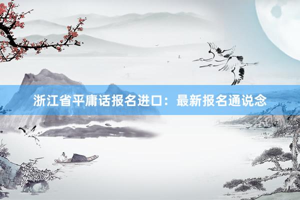 浙江省平庸话报名进口：最新报名通说念