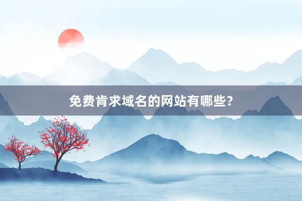 免费肯求域名的网站有哪些？
