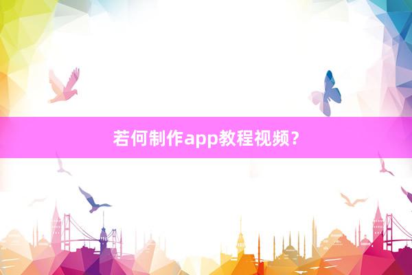 若何制作app教程视频？