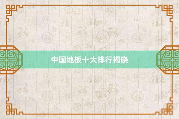 中国地板十大排行揭晓