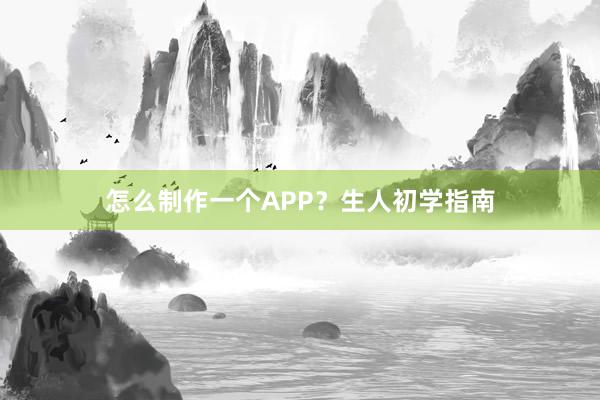 怎么制作一个APP？生人初学指南