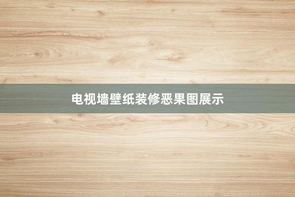 电视墙壁纸装修恶果图展示