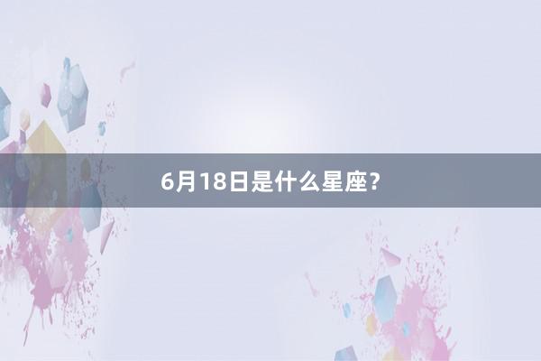 6月18日是什么星座？