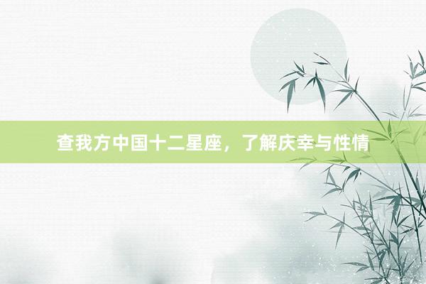 查我方中国十二星座，了解庆幸与性情