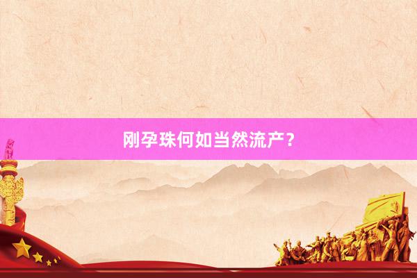 刚孕珠何如当然流产？