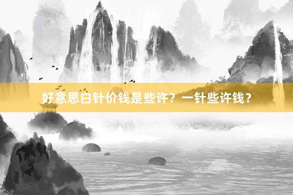 好意思白针价钱是些许？一针些许钱？