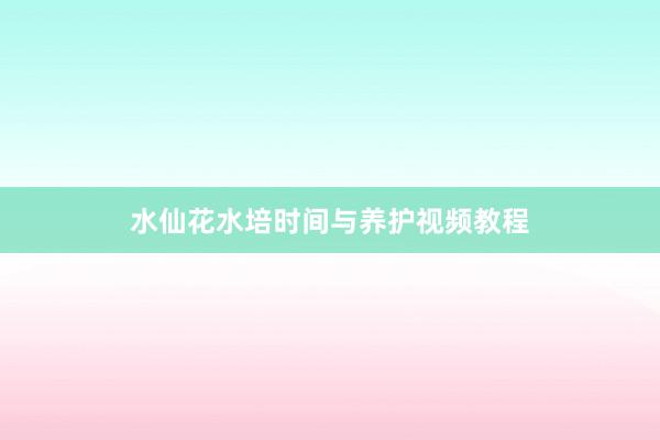 水仙花水培时间与养护视频教程