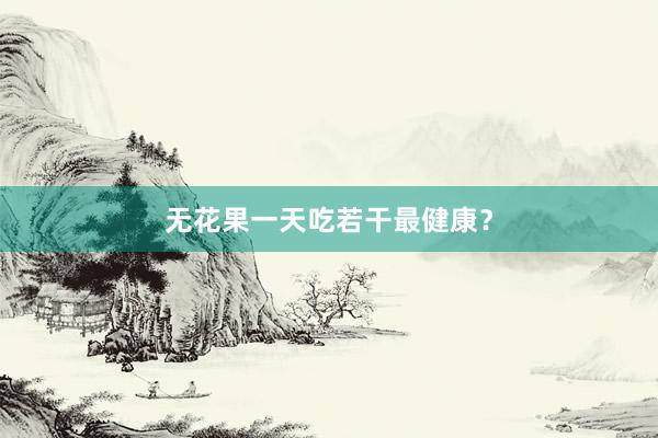 无花果一天吃若干最健康？