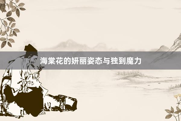 海棠花的妍丽姿态与独到魔力
