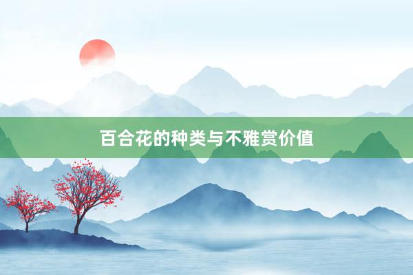 百合花的种类与不雅赏价值