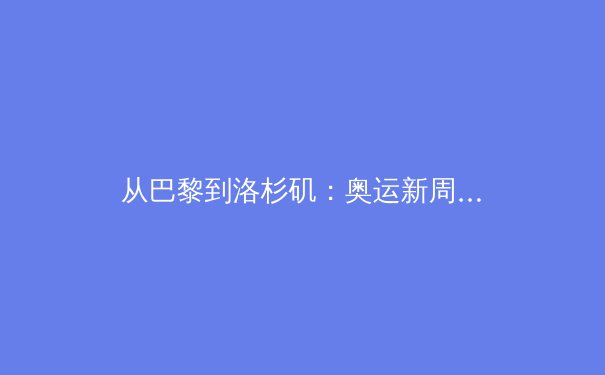 从巴黎到洛杉矶：奥运新周期，中国体育的机遇与挑战 - 4